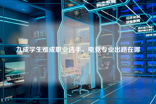 九成学生难成职业选手,电竞专业出路在哪